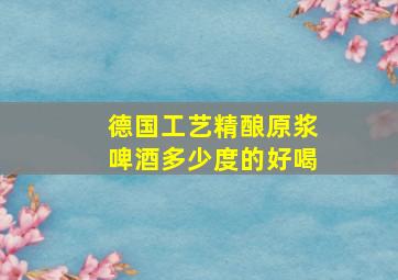 德国工艺精酿原浆啤酒多少度的好喝