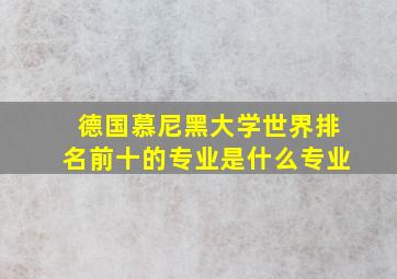 德国慕尼黑大学世界排名前十的专业是什么专业