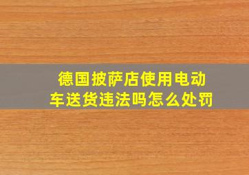 德国披萨店使用电动车送货违法吗怎么处罚