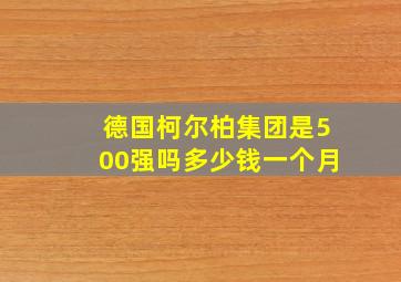 德国柯尔柏集团是500强吗多少钱一个月