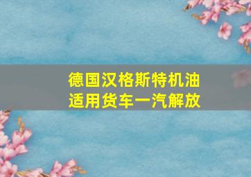 德国汉格斯特机油适用货车一汽解放