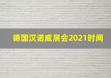 德国汉诺威展会2021时间