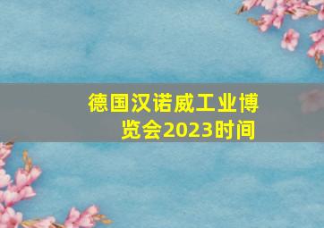 德国汉诺威工业博览会2023时间