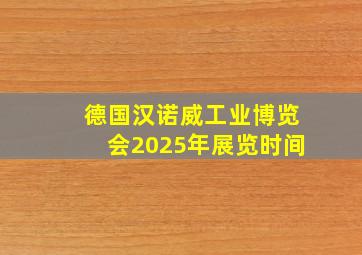 德国汉诺威工业博览会2025年展览时间