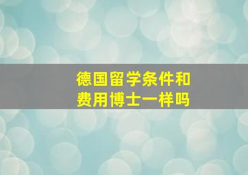 德国留学条件和费用博士一样吗