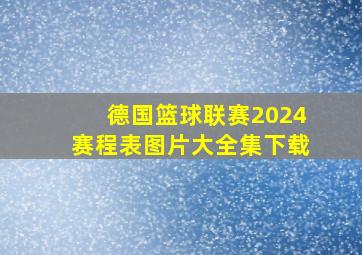 德国篮球联赛2024赛程表图片大全集下载