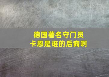 德国著名守门员卡恩是谁的后裔啊