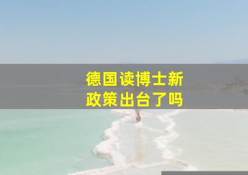 德国读博士新政策出台了吗