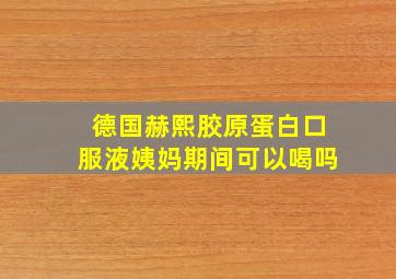 德国赫熙胶原蛋白口服液姨妈期间可以喝吗