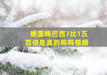 德国踢巴西7比1五百倍是真的吗吗视频