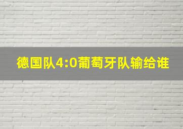 德国队4:0葡萄牙队输给谁