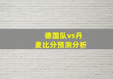 德国队vs丹麦比分预测分析