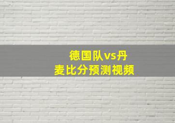 德国队vs丹麦比分预测视频