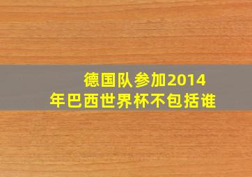 德国队参加2014年巴西世界杯不包括谁