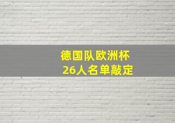 德国队欧洲杯26人名单敲定