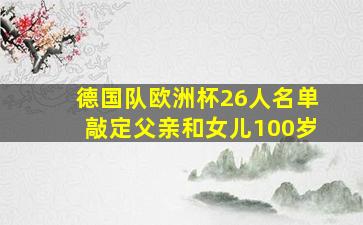 德国队欧洲杯26人名单敲定父亲和女儿100岁