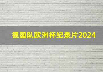 德国队欧洲杯纪录片2024