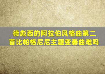 德彪西的阿拉伯风格曲第二首比帕格尼尼主题变奏曲难吗