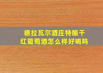 德拉瓦尔酒庄特酿干红葡萄酒怎么样好喝吗