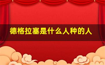 德格拉塞是什么人种的人