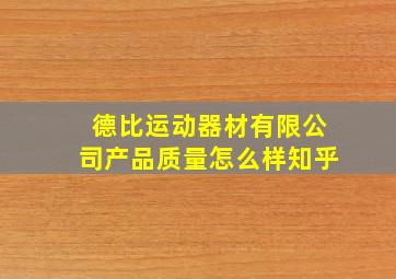 德比运动器材有限公司产品质量怎么样知乎