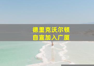 德里克沃尔顿自宣加入广厦