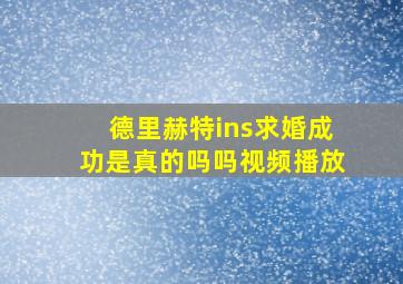 德里赫特ins求婚成功是真的吗吗视频播放