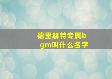 德里赫特专属bgm叫什么名字