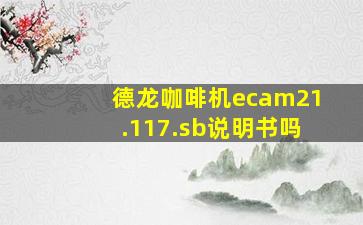 德龙咖啡机ecam21.117.sb说明书吗