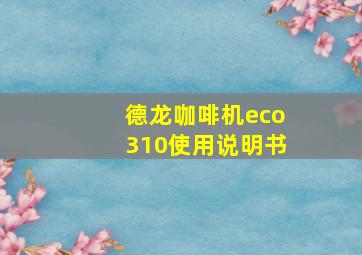 德龙咖啡机eco310使用说明书