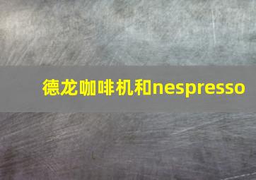 德龙咖啡机和nespresso