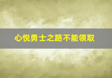 心悦勇士之路不能领取