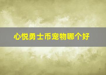 心悦勇士币宠物哪个好