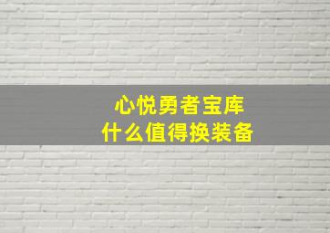 心悦勇者宝库什么值得换装备