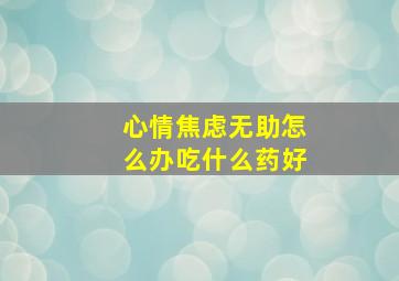 心情焦虑无助怎么办吃什么药好