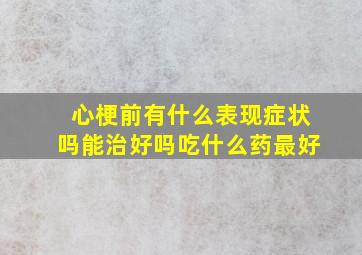 心梗前有什么表现症状吗能治好吗吃什么药最好