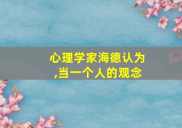 心理学家海德认为,当一个人的观念