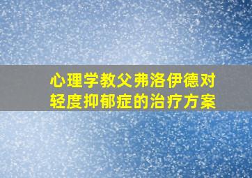 心理学教父弗洛伊德对轻度抑郁症的治疗方案