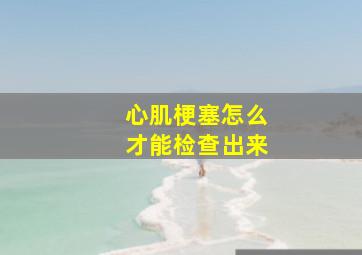 心肌梗塞怎么才能检查出来