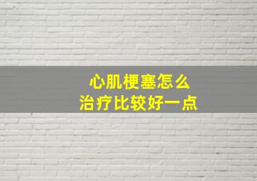 心肌梗塞怎么治疗比较好一点