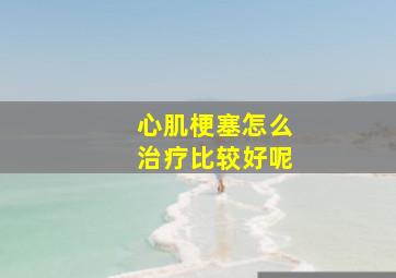 心肌梗塞怎么治疗比较好呢