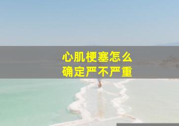 心肌梗塞怎么确定严不严重