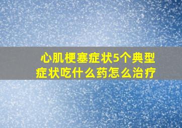 心肌梗塞症状5个典型症状吃什么药怎么治疗