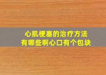 心肌梗塞的治疗方法有哪些啊心口有个包块