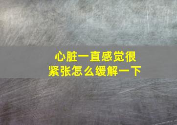 心脏一直感觉很紧张怎么缓解一下