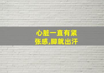 心脏一直有紧张感,脚就出汗