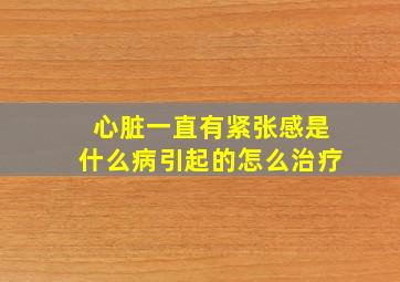 心脏一直有紧张感是什么病引起的怎么治疗