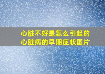 心脏不好是怎么引起的心脏病的早期症状图片