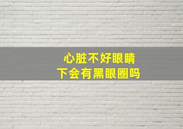 心脏不好眼睛下会有黑眼圈吗