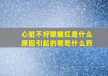 心脏不好眼睛红是什么原因引起的呢吃什么药